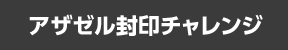 アザゼル封印チャレンジ